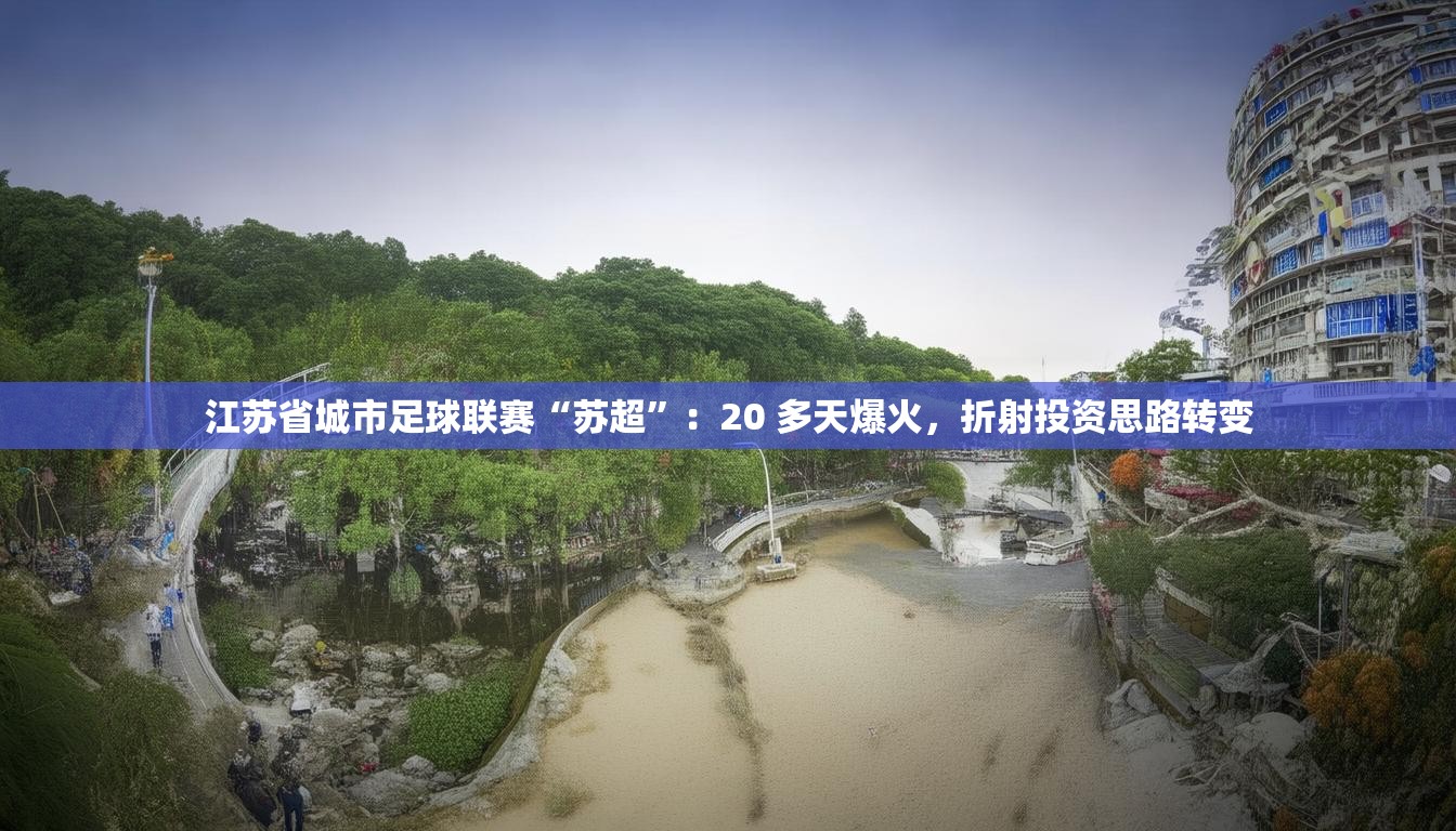 江苏省城市足球联赛“苏超”：20 多天爆火，折射投资思路转变