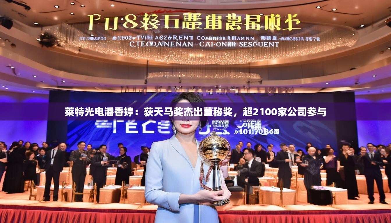 莱特光电潘香婷:获天马奖杰出董秘奖,超2100家公司参与 莱特光电潘香婷:获天马奖杰出董秘奖,超2100家公司参与