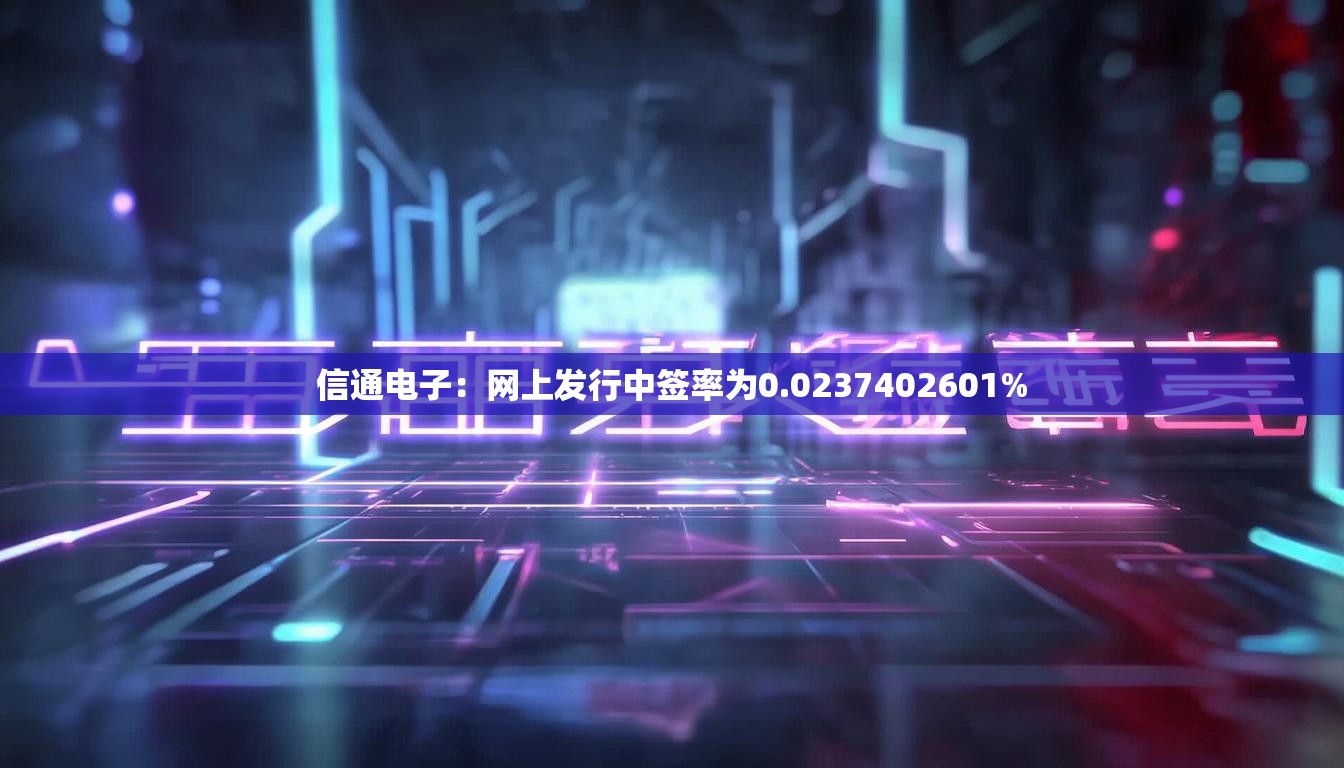 信通电子：网上发行中签率为0.0237402601%