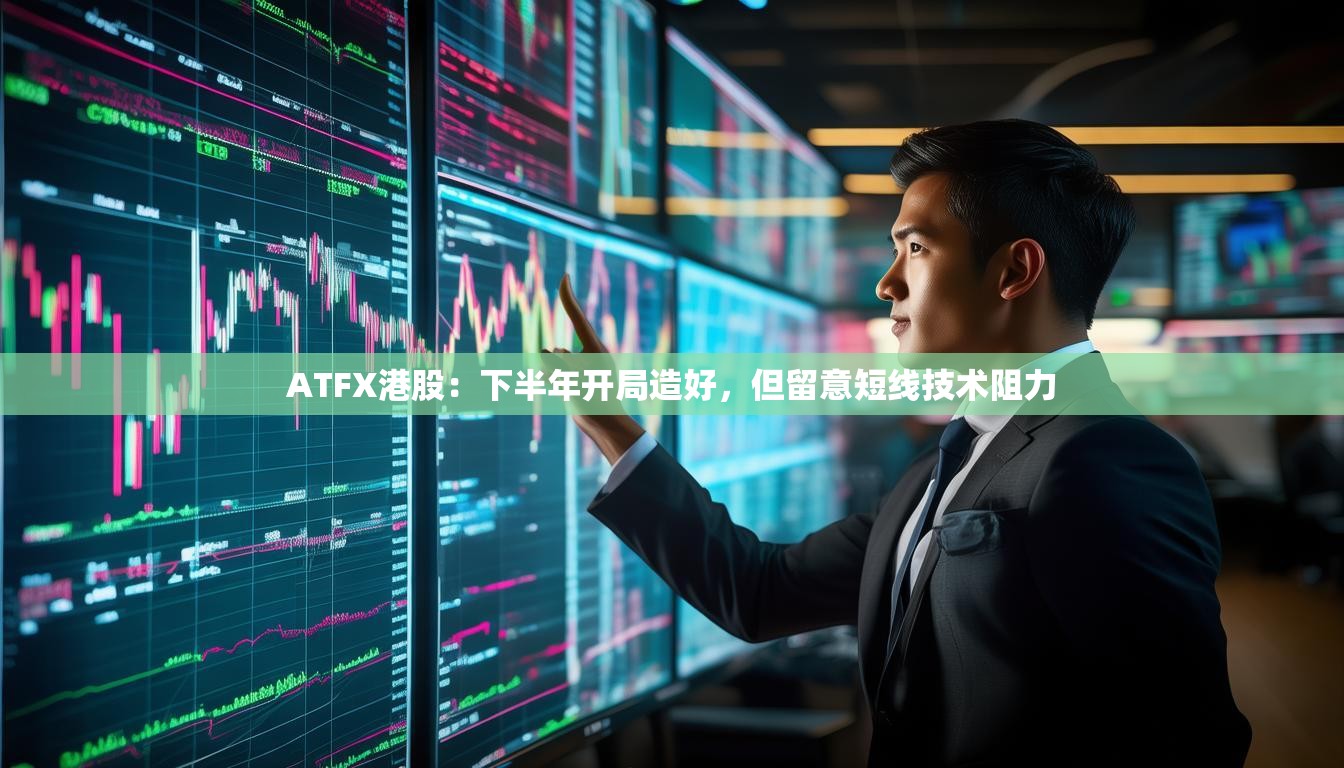 ATFX港股：下半年开局造好，但留意短线技术阻力